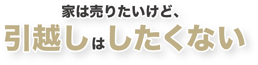 家は売りたいけど、引越しはしたくない